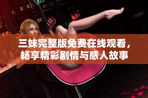 三妹完整版免费在线观看，畅享精彩剧情与感人故事