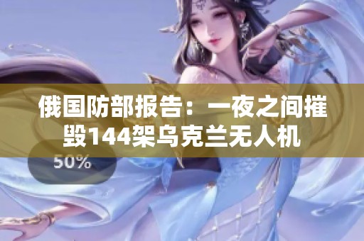 俄国防部报告：一夜之间摧毁144架乌克兰无人机