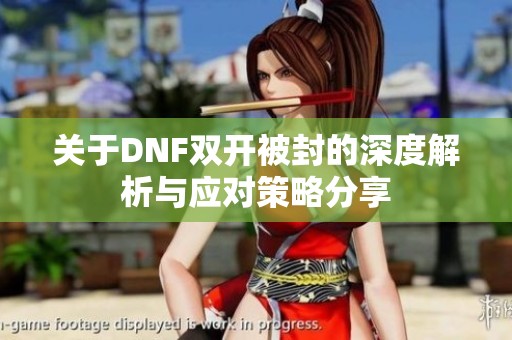 关于DNF双开被封的深度解析与应对策略分享