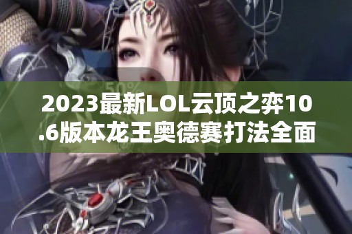 2023最新LOL云顶之弈10.6版本龙王奥德赛打法全面解析