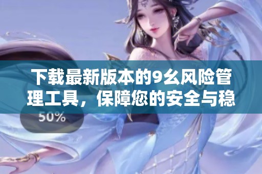 下载最新版本的9幺风险管理工具，保障您的安全与稳定