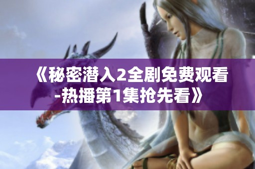 《秘密潜入2全剧免费观看-热播第1集抢先看》
