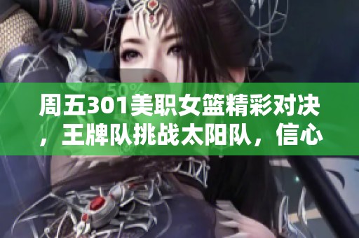 周五301美职女篮精彩对决，王牌队挑战太阳队，信心满满！