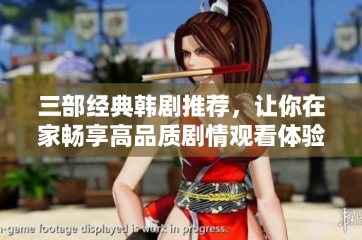 三部经典韩剧推荐，让你在家畅享高品质剧情观看体验