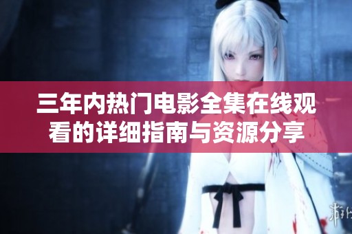 三年内热门电影全集在线观看的详细指南与资源分享