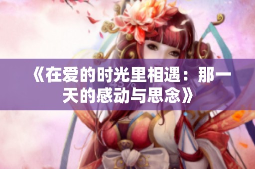 《在爱的时光里相遇：那一天的感动与思念》