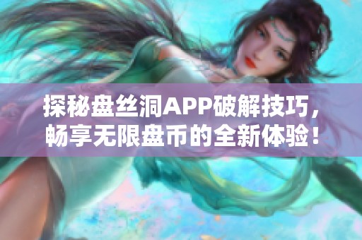 探秘盘丝洞APP破解技巧，畅享无限盘币的全新体验！
