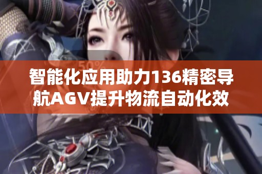 智能化应用助力136精密导航AGV提升物流自动化效率
