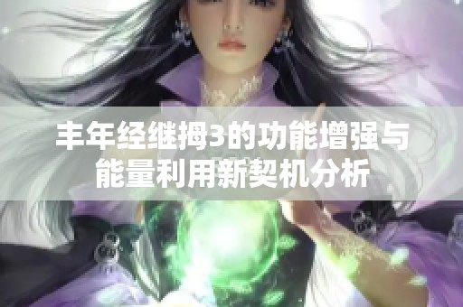 丰年经继拇3的功能增强与能量利用新契机分析
