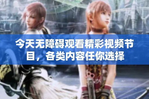 今天无障碍观看精彩视频节目，各类内容任你选择