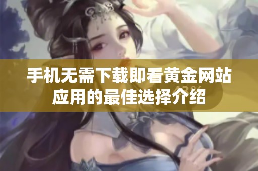 手机无需下载即看黄金网站应用的最佳选择介绍
