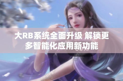 大RB系统全面升级 解锁更多智能化应用新功能
