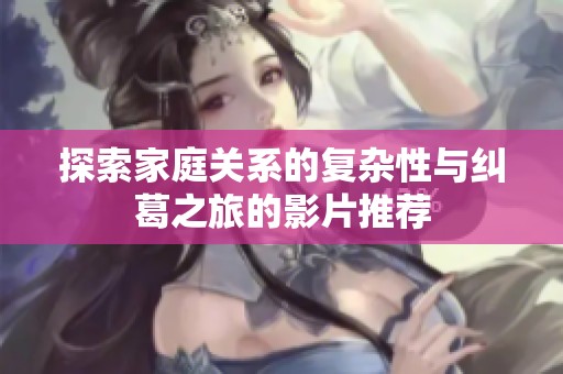 探索家庭关系的复杂性与纠葛之旅的影片推荐