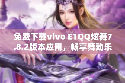免费下载vivo E1QQ炫舞7.8.2版本应用，畅享舞动乐趣