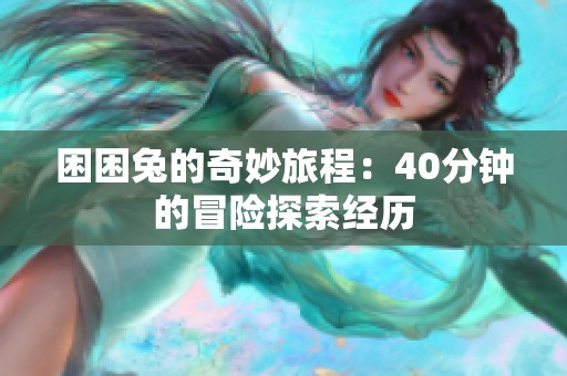 困困兔的奇妙旅程：40分钟的冒险探索经历