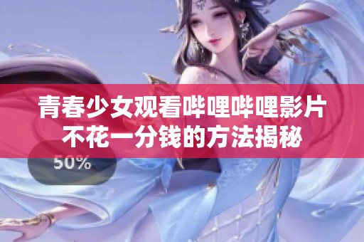 青春少女观看哔哩哔哩影片不花一分钱的方法揭秘