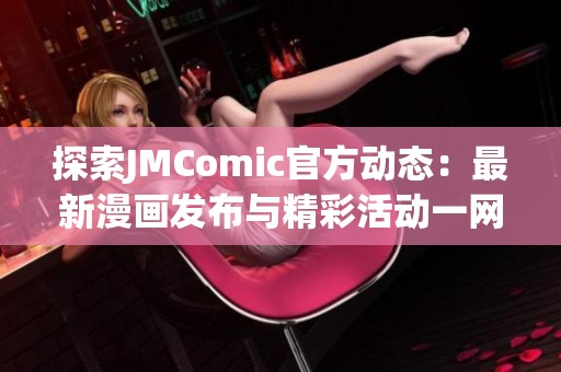 探索JMComic官方动态：最新漫画发布与精彩活动一网打尽