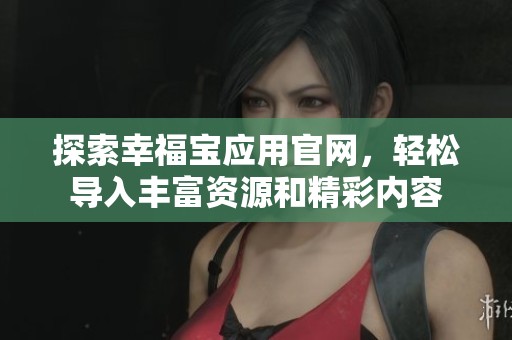 探索幸福宝应用官网，轻松导入丰富资源和精彩内容