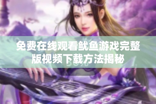 免费在线观看鱿鱼游戏完整版视频下载方法揭秘
