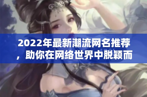 2022年最新潮流网名推荐，助你在网络世界中脱颖而出