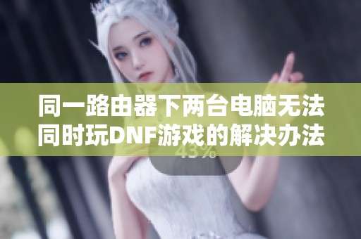 同一路由器下两台电脑无法同时玩DNF游戏的解决办法