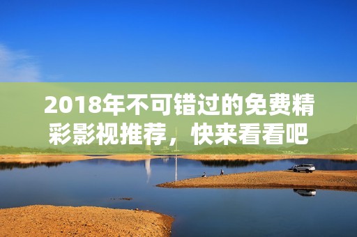 2018年不可错过的免费精彩影视推荐，快来看看吧