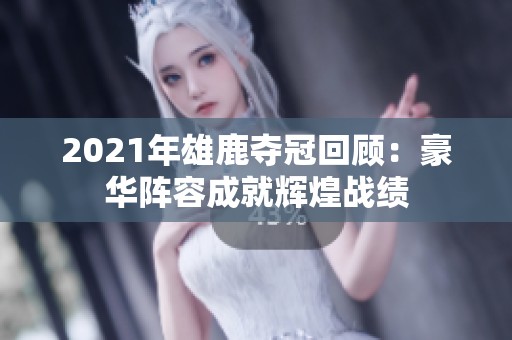 2021年雄鹿夺冠回顾：豪华阵容成就辉煌战绩
