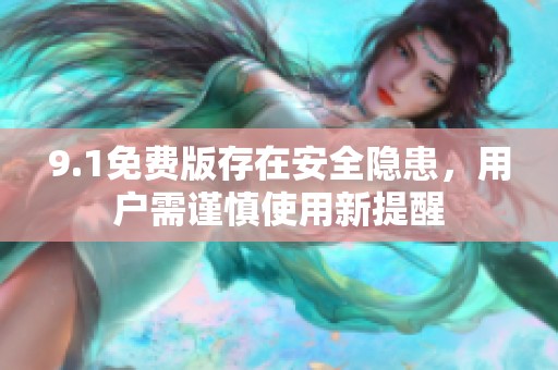 9.1免费版存在安全隐患，用户需谨慎使用新提醒