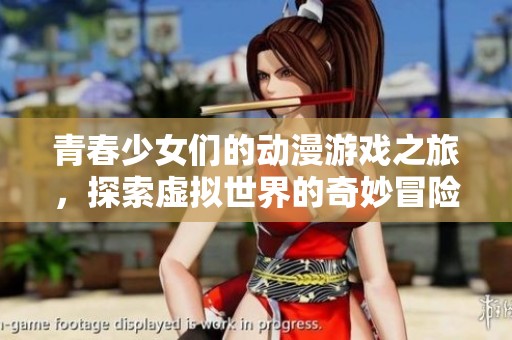青春少女们的动漫游戏之旅，探索虚拟世界的奇妙冒险