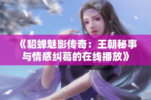 《貂蝉魅影传奇：王朝秘事与情感纠葛的在线播放》