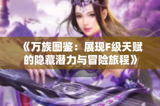 《万族图鉴：展现F级天赋的隐藏潜力与冒险旅程》