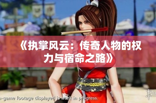 《执掌风云：传奇人物的权力与宿命之路》