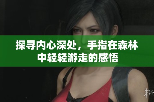 探寻内心深处，手指在森林中轻轻游走的感悟