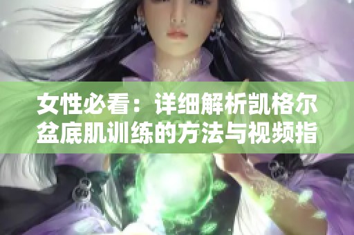 女性必看：详细解析凯格尔盆底肌训练的方法与视频指南