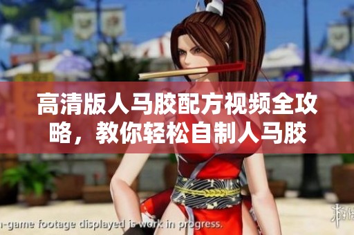 高清版人马胶配方视频全攻略，教你轻松自制人马胶