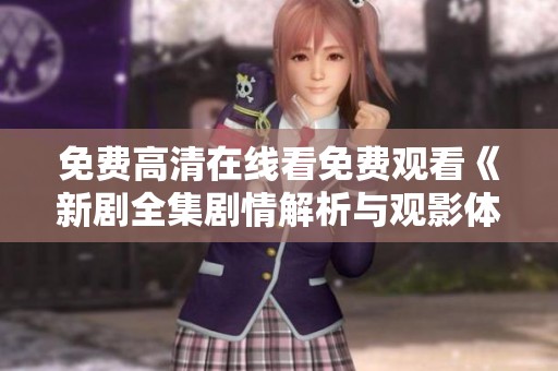 免费高清在线看免费观看《新剧全集剧情解析与观影体验》