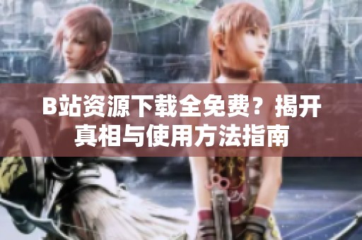 B站资源下载全免费？揭开真相与使用方法指南