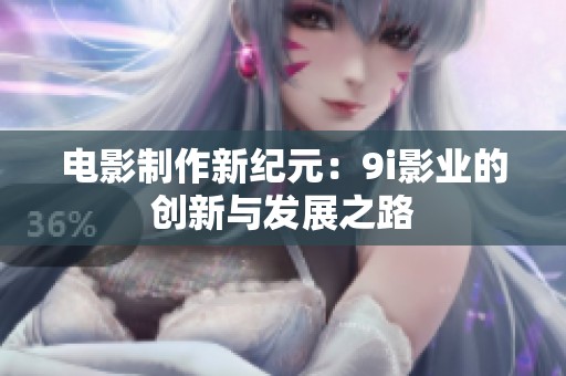 电影制作新纪元：9i影业的创新与发展之路