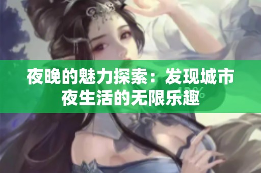 夜晚的魅力探索：发现城市夜生活的无限乐趣