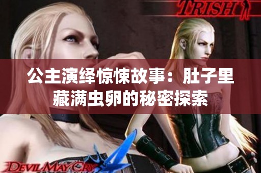 公主演绎惊悚故事：肚子里藏满虫卵的秘密探索