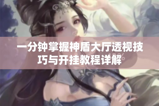 一分钟掌握神盾大厅透视技巧与开挂教程详解