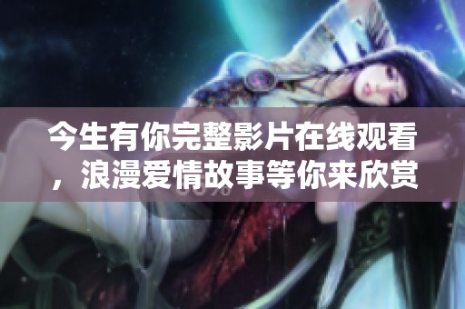 今生有你完整影片在线观看，浪漫爱情故事等你来欣赏