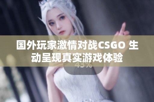 国外玩家激情对战CSGO 生动呈现真实游戏体验