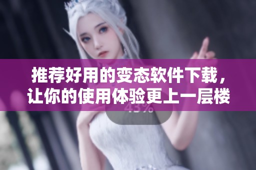 推荐好用的变态软件下载，让你的使用体验更上一层楼