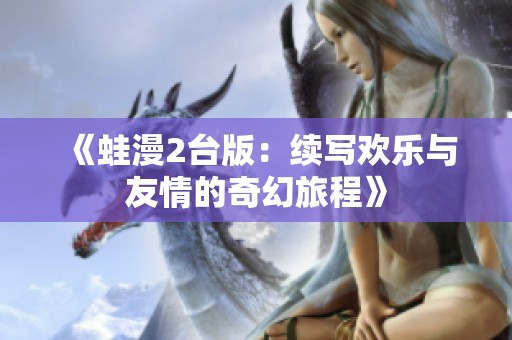 《蛙漫2台版：续写欢乐与友情的奇幻旅程》