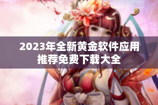 2023年全新黄金软件应用推荐免费下载大全
