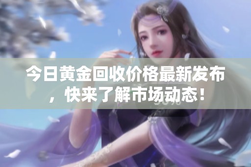今日黄金回收价格最新发布，快来了解市场动态！