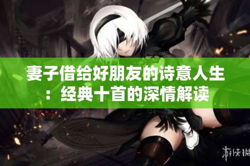 妻子借给好朋友的诗意人生：经典十首的深情解读