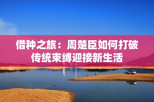借种之旅：周楚臣如何打破传统束缚迎接新生活