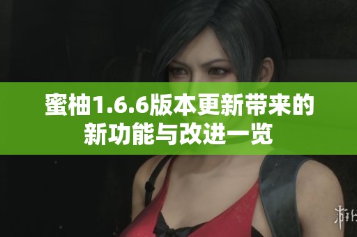 蜜柚1.6.6版本更新带来的新功能与改进一览
